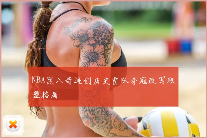 NBA黑八奇迹创历史首队夺冠改写联盟格局