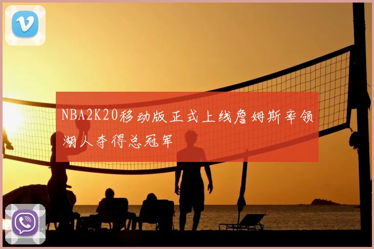 NBA2K20移动版正式上线詹姆斯率领湖人夺得总冠军