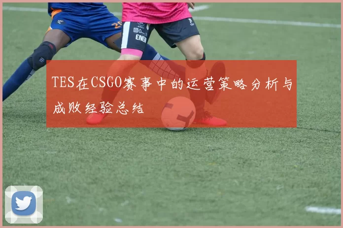 TES在CSGO赛事中的运营策略分析与成败经验总结