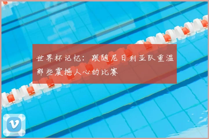 世界杯记忆：跟随尼日利亚队重温那些震撼人心的比赛