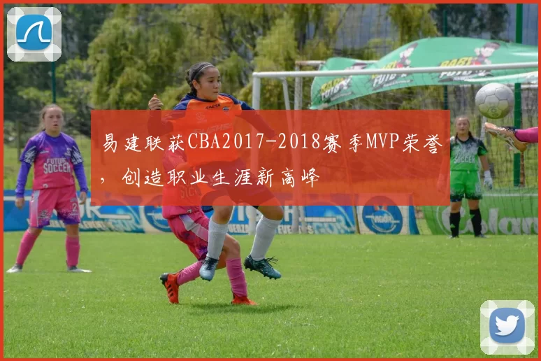 易建联获CBA2017-2018赛季MVP荣誉，创造职业生涯新高峰