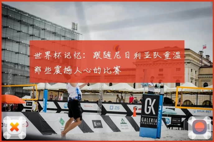 世界杯记忆：跟随尼日利亚队重温那些震撼人心的比赛
