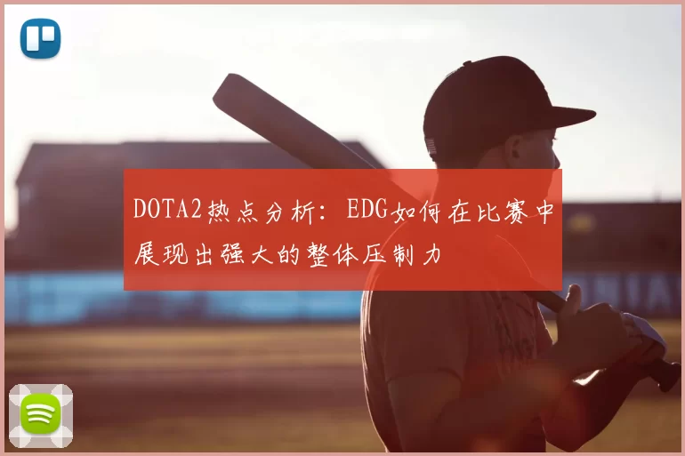 DOTA2热点分析：EDG如何在比赛中展现出强大的整体压制力