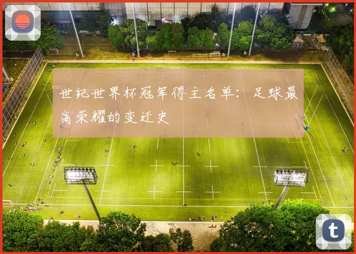 世纪世界杯冠军得主名单：足球最高荣耀的变迁史