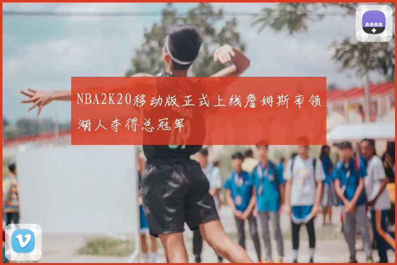 NBA2K20移动版正式上线詹姆斯率领湖人夺得总冠军