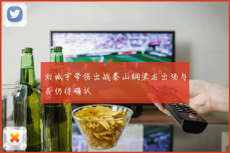 刘诚宇带伤出战泰山铜梁龙出场与否仍待确认
