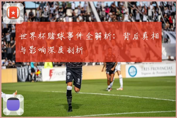 世界杯赌球事件全解析：背后真相与影响深度剖析