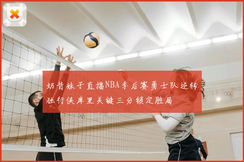 奶昔妹子直播NBA季后赛勇士队逆转独行侠库里关键三分锁定胜局