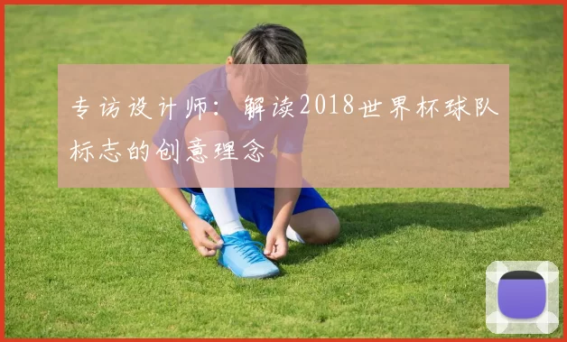 专访设计师：解读2018世界杯球队标志的创意理念