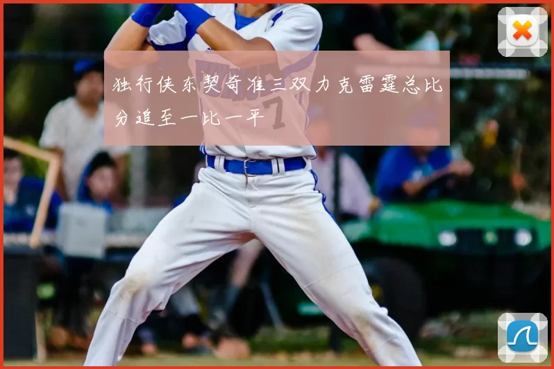 独行侠东契奇准三双力克雷霆总比分追至一比一平