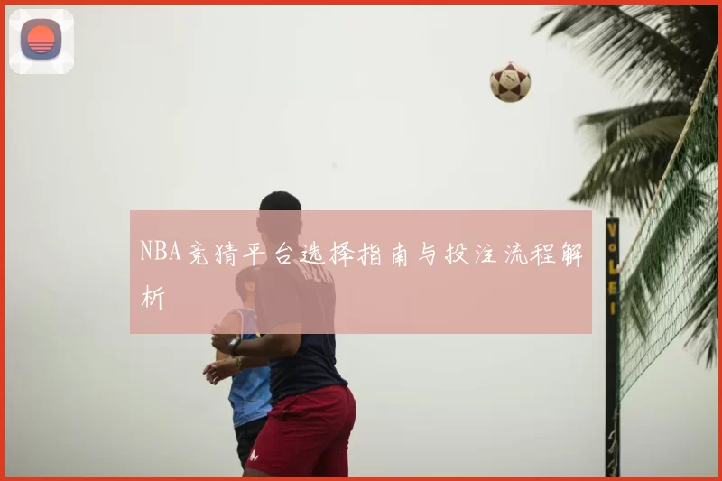 NBA竞猜平台选择指南与投注流程解析