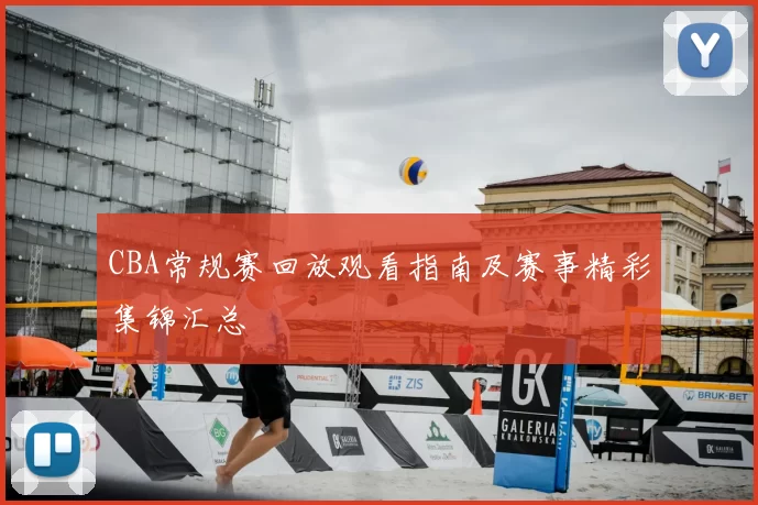 CBA常规赛回放观看指南及赛事精彩集锦汇总