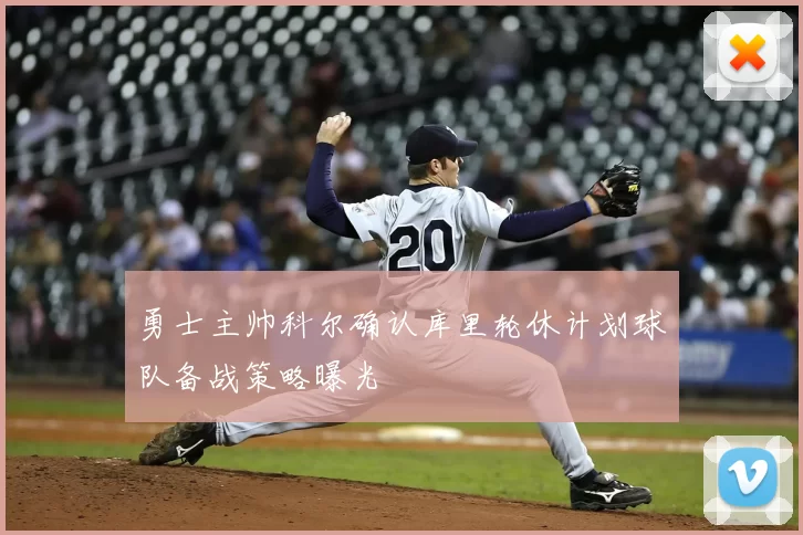 勇士主帅科尔确认库里轮休计划球队备战策略曝光