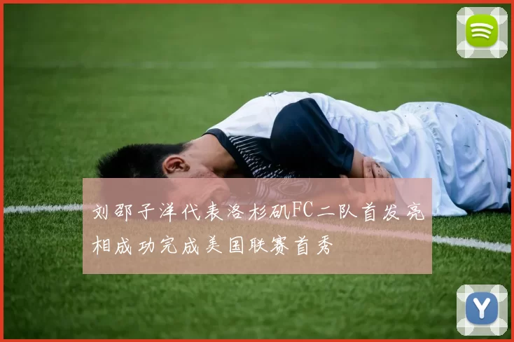 刘邵子洋代表洛杉矶FC二队首发亮相成功完成美国联赛首秀