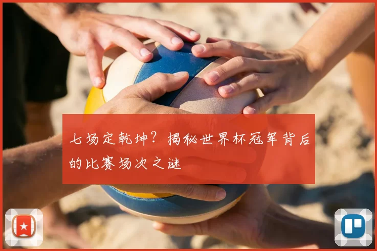 七场定乾坤？揭秘世界杯冠军背后的比赛场次之谜
