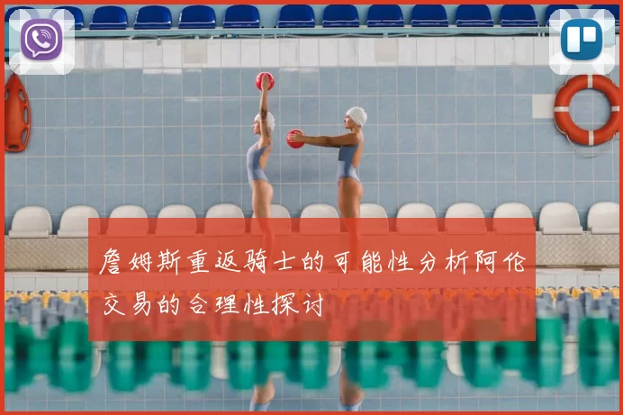 詹姆斯重返骑士的可能性分析阿伦交易的合理性探讨