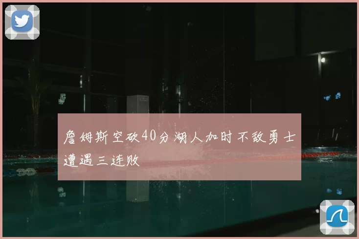 詹姆斯空砍40分湖人加时不敌勇士遭遇三连败