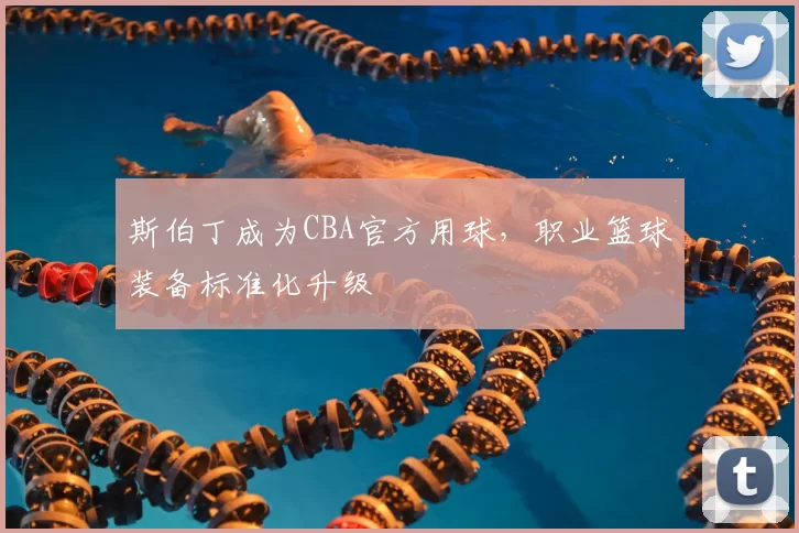 斯伯丁成为CBA官方用球，职业篮球装备标准化升级