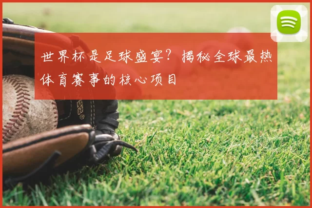 世界杯是足球盛宴？揭秘全球最热体育赛事的核心项目