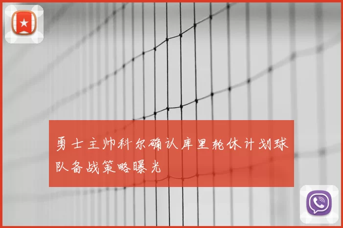 勇士主帅科尔确认库里轮休计划球队备战策略曝光