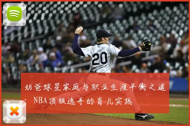 奶爸球星家庭与职业生涯平衡之道:NBA顶级选手的育儿实践