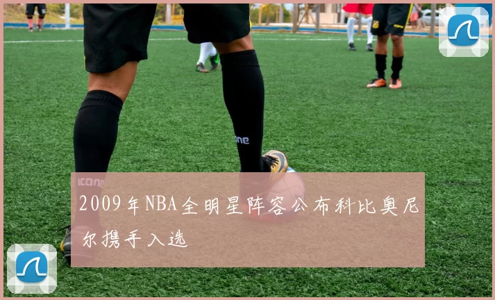2009年NBA全明星阵容公布科比奥尼尔携手入选