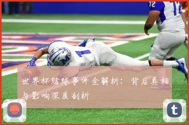 世界杯赌球事件全解析：背后真相与影响深度剖析