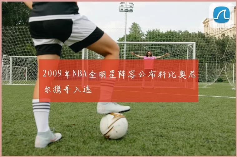 2009年NBA全明星阵容公布科比奥尼尔携手入选