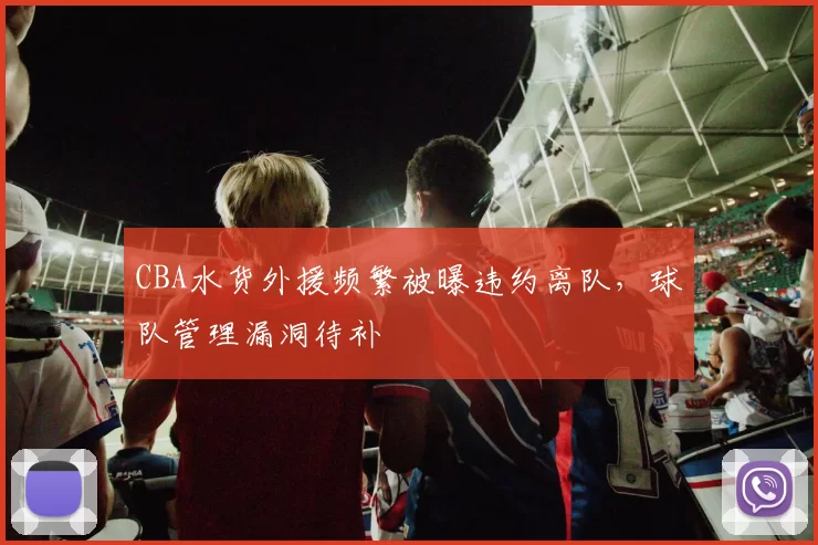 CBA水货外援频繁被曝违约离队，球队管理漏洞待补