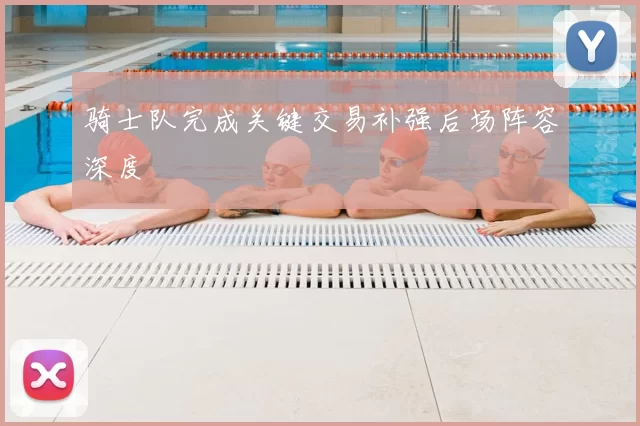骑士队完成关键交易补强后场阵容深度