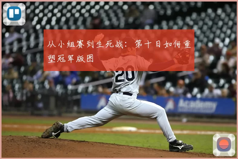 从小组赛到生死战：第十日如何重塑冠军版图