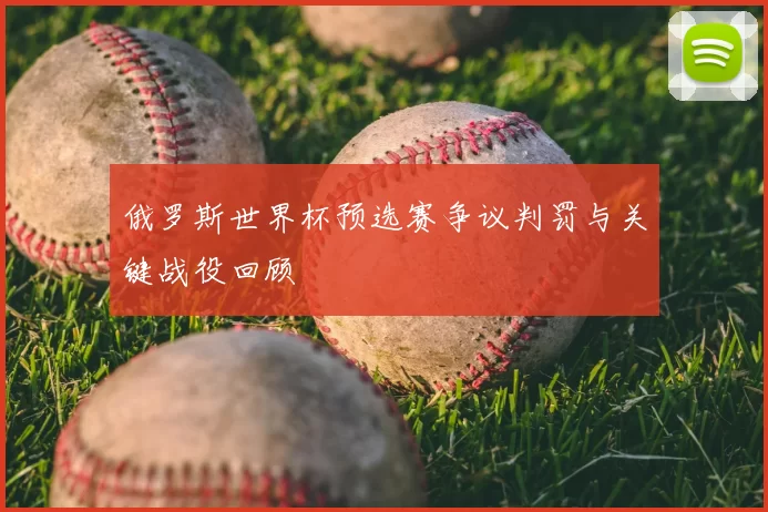 俄罗斯世界杯预选赛争议判罚与关键战役回顾