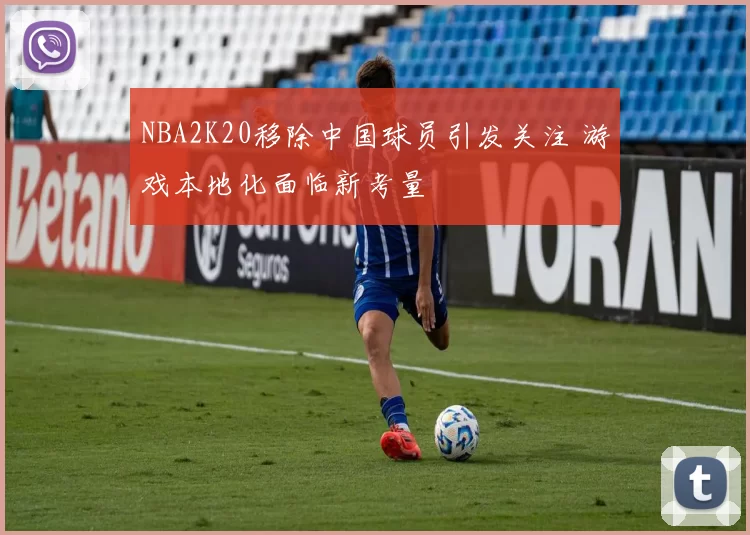 NBA2K20移除中国球员引发关注 游戏本地化面临新考量