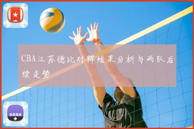 CBA江苏德比对阵结果分析与两队后续走势