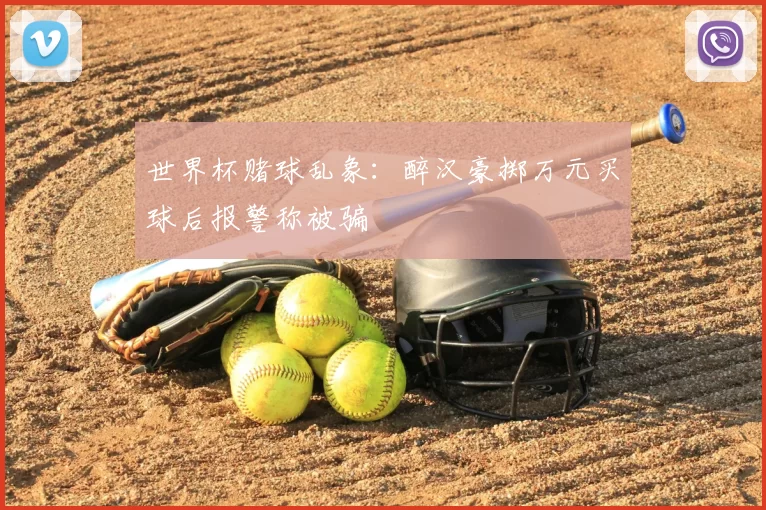 世界杯赌球乱象：醉汉豪掷万元买球后报警称被骗