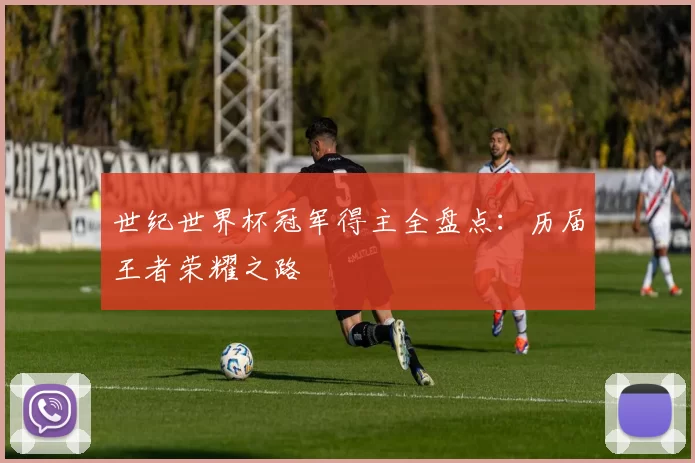 世纪世界杯冠军得主全盘点：历届王者荣耀之路
