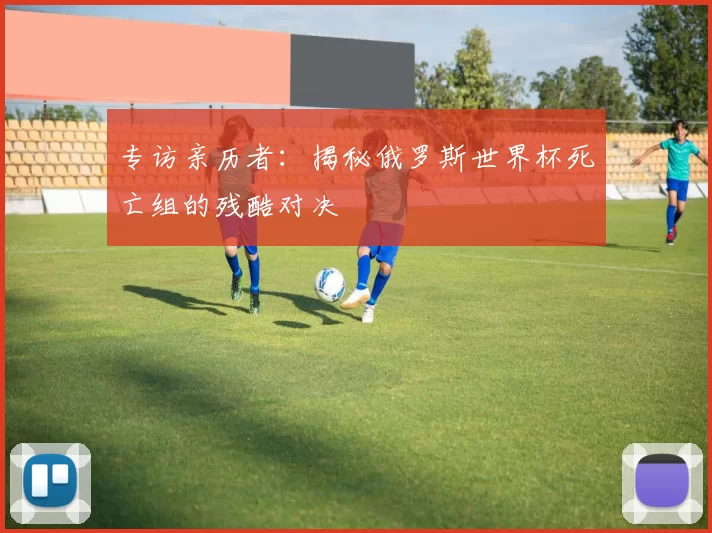 专访亲历者：揭秘俄罗斯世界杯死亡组的残酷对决