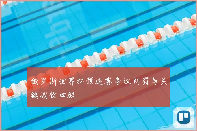 俄罗斯世界杯预选赛争议判罚与关键战役回顾