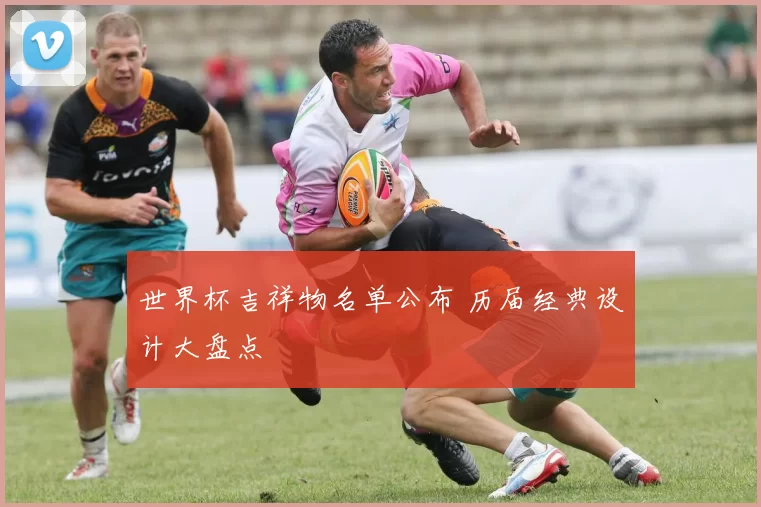 世界杯吉祥物名单公布 历届经典设计大盘点