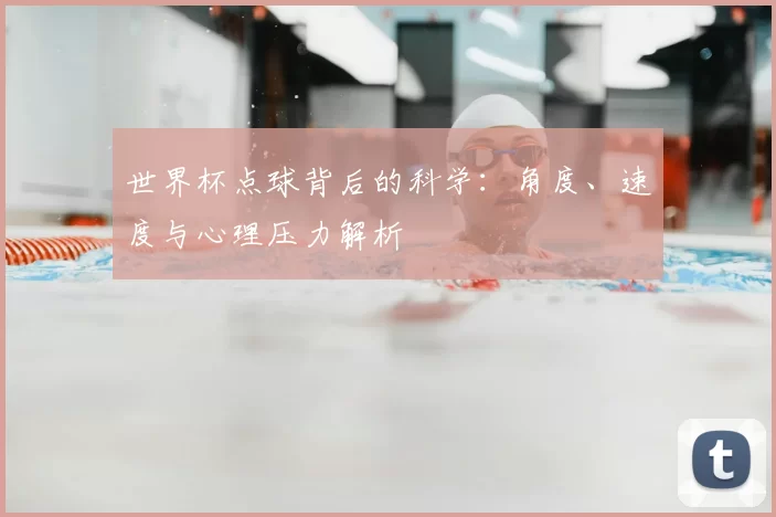 世界杯点球背后的科学：角度、速度与心理压力解析
