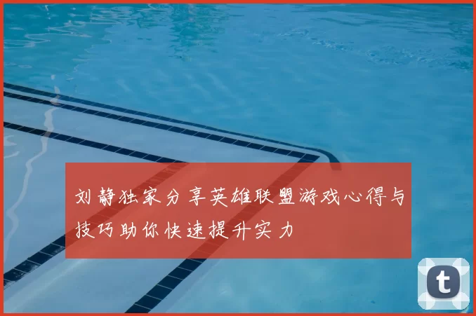 刘静独家分享英雄联盟游戏心得与技巧助你快速提升实力