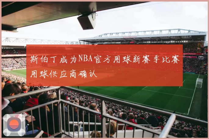 斯伯丁成为NBA官方用球新赛季比赛用球供应商确认