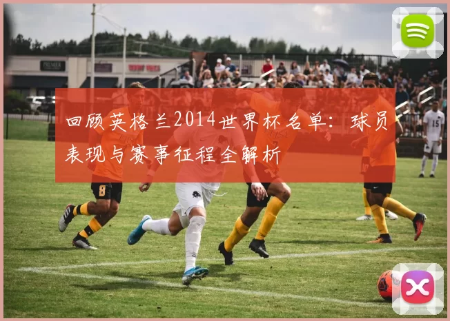 回顾英格兰2014世界杯名单：球员表现与赛事征程全解析