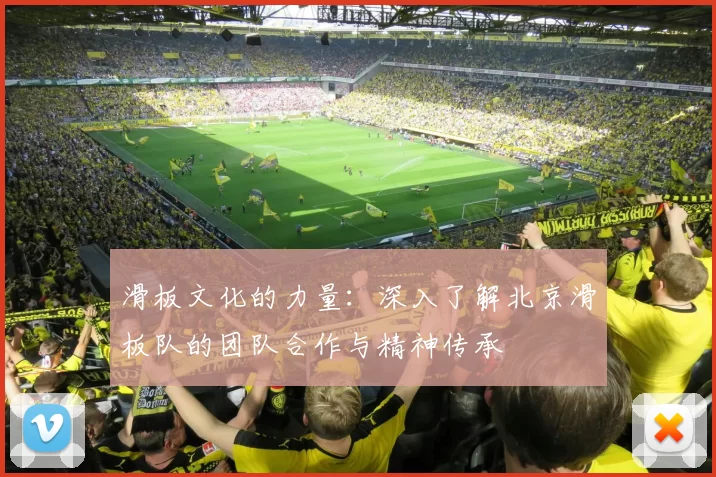 滑板文化的力量：深入了解北京滑板队的团队合作与精神传承