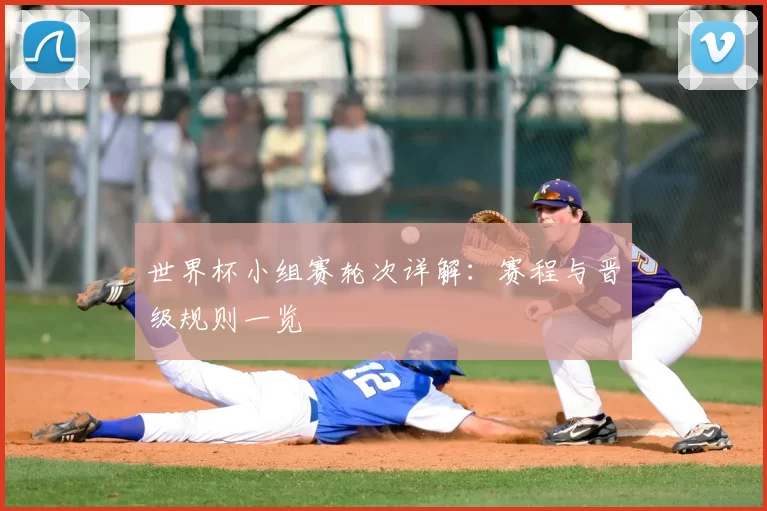 世界杯小组赛轮次详解：赛程与晋级规则一览