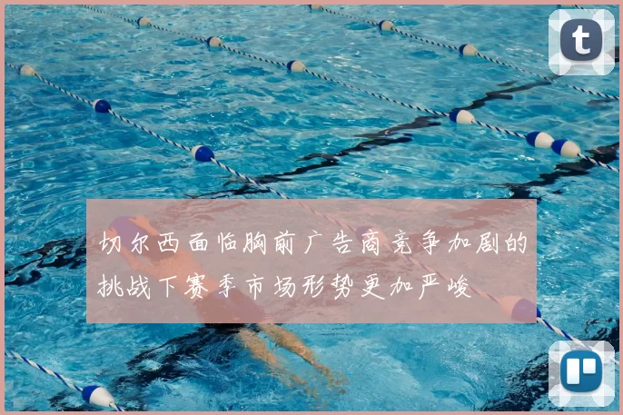 切尔西面临胸前广告商竞争加剧的挑战下赛季市场形势更加严峻