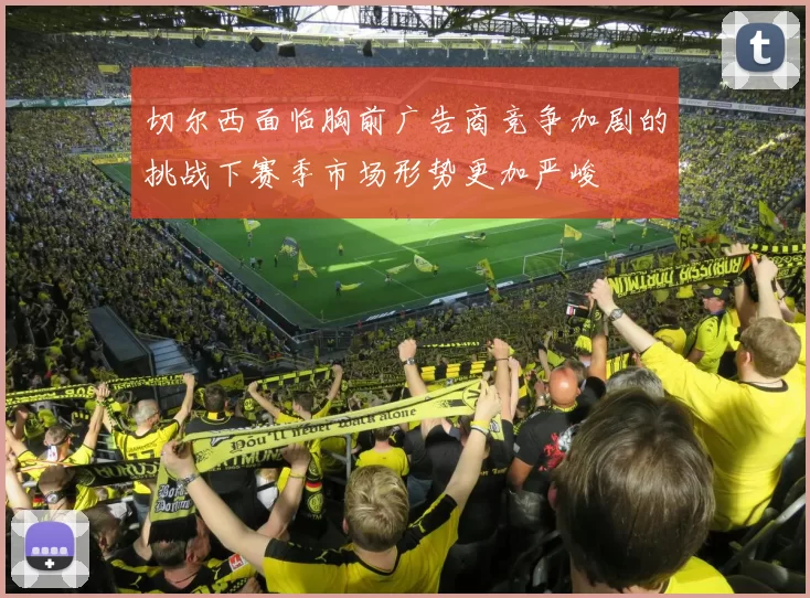 切尔西面临胸前广告商竞争加剧的挑战下赛季市场形势更加严峻