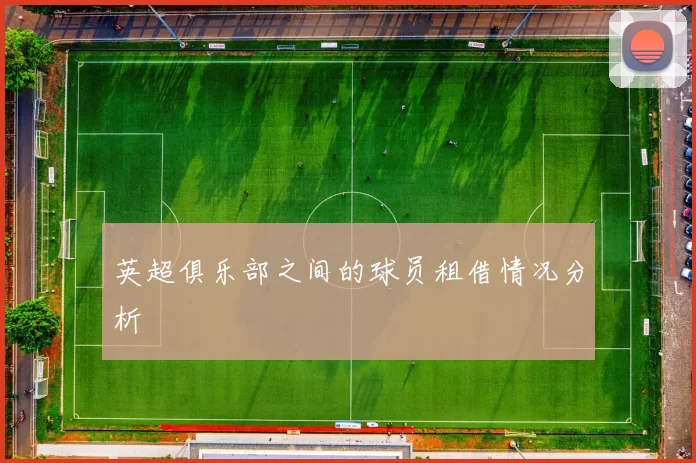 英超俱乐部之间的球员租借情况分析