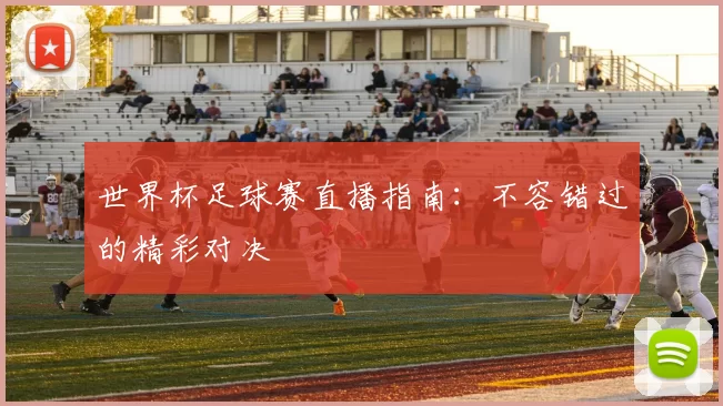 世界杯足球赛直播指南：不容错过的精彩对决