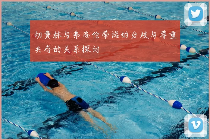 切费林与弗洛伦蒂诺的分歧与尊重共存的关系探讨